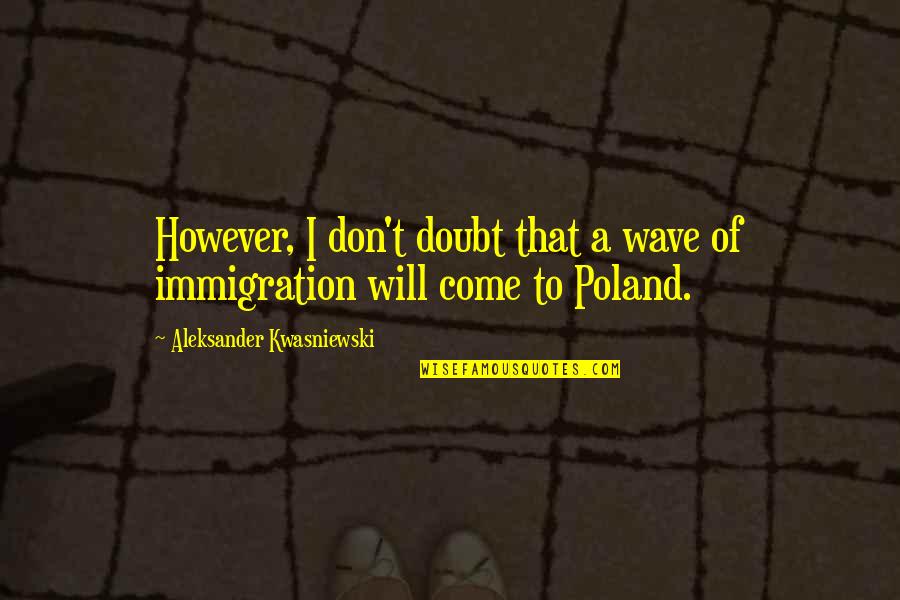 Poland Quotes By Aleksander Kwasniewski: However, I don't doubt that a wave of