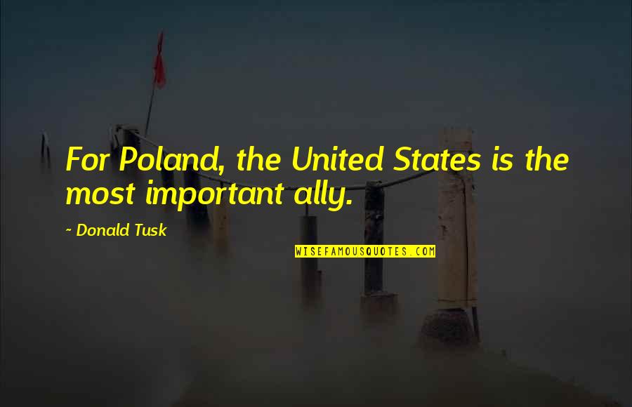 Poland Quotes By Donald Tusk: For Poland, the United States is the most Poland Quotes By Donald Tusk: For Poland, the United States is the most