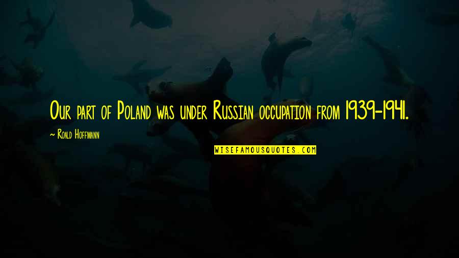 Poland Quotes By Roald Hoffmann: Our part of Poland was under Russian occupation