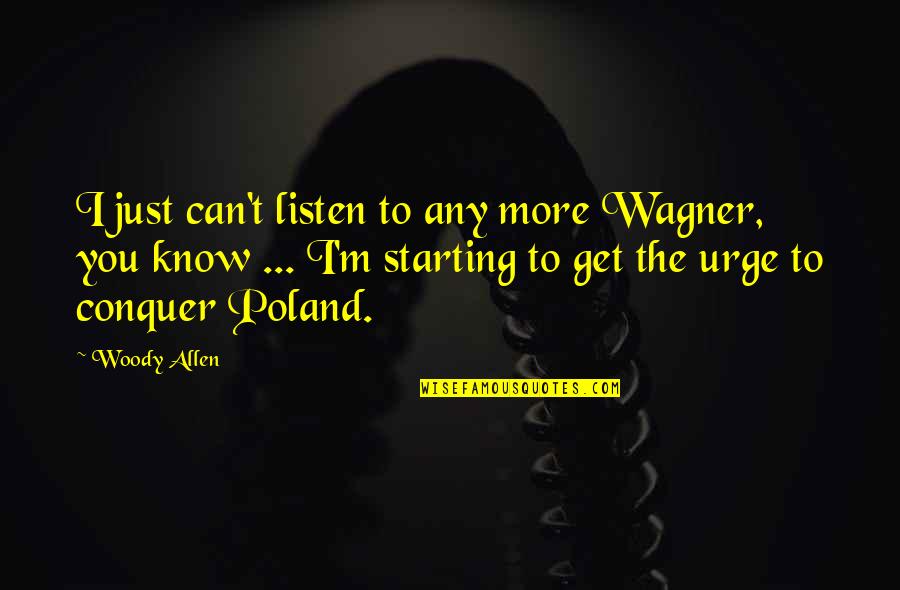 Poland's Quotes By Woody Allen: I just can't listen to any more Wagner,