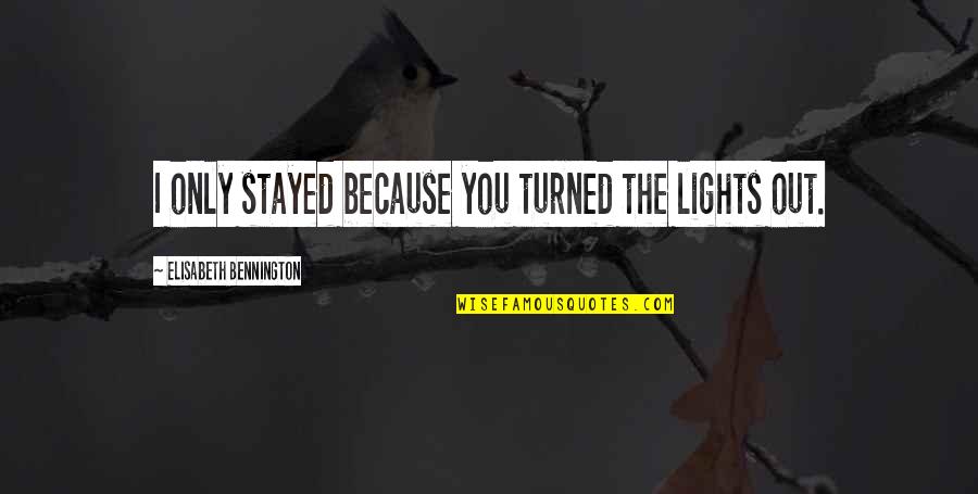 Polanie Band Quotes By Elisabeth Bennington: I only stayed because you turned the lights Polanie Band Quotes By Elisabeth Bennington: I only stayed because you turned the lights