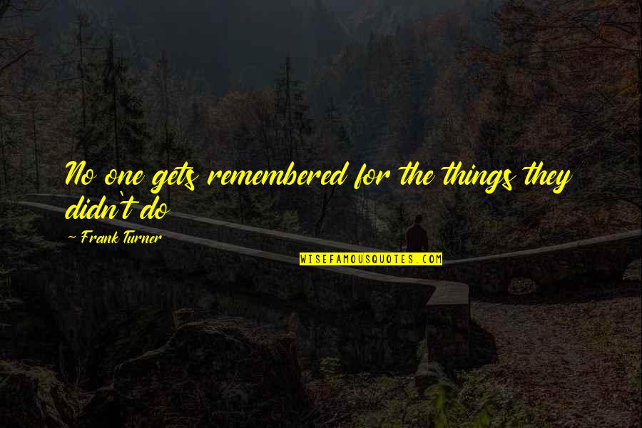 Polanka Czechoslovakia Quotes By Frank Turner: No one gets remembered for the things they Polanka Czechoslovakia Quotes By Frank Turner: No one gets remembered for the things they