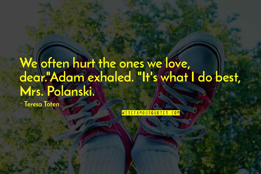 Polanski's Quotes By Teresa Toten: We often hurt the ones we love, dear."Adam