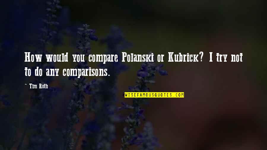 Polanski's Quotes By Tim Roth: How would you compare Polanski or Kubrick? I