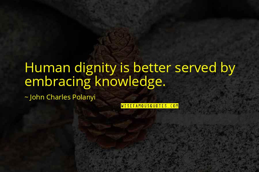 Polanyi Quotes By John Charles Polanyi: Human dignity is better served by embracing knowledge. Polanyi Quotes By John Charles Polanyi: Human dignity is better served by embracing knowledge.