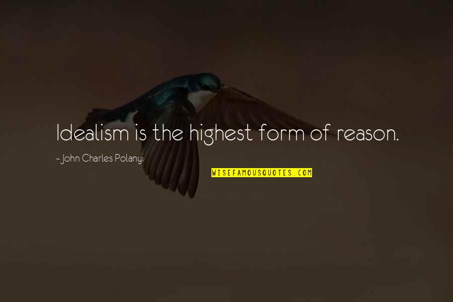 Polanyi Quotes By John Charles Polanyi: Idealism is the highest form of reason.