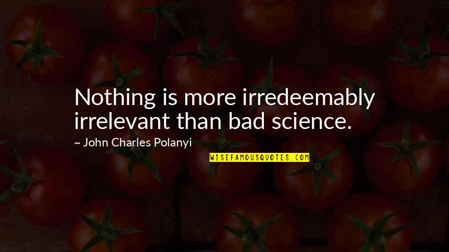 Polanyi Quotes By John Charles Polanyi: Nothing is more irredeemably irrelevant than bad science. Polanyi Quotes By John Charles Polanyi: Nothing is more irredeemably irrelevant than bad science.