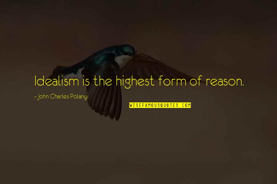 Polanyi's Quotes By John Charles Polanyi: Idealism is the highest form of reason.