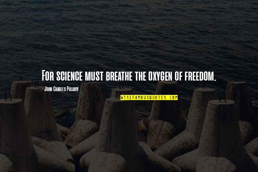 Polanyi's Quotes By John Charles Polanyi: For science must breathe the oxygen of freedom.