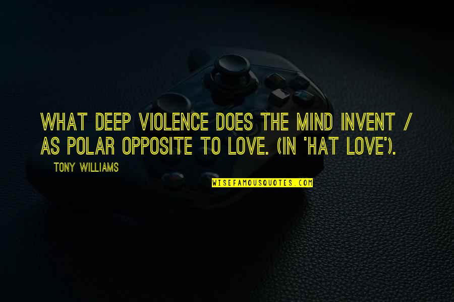 Polar Opposite Quotes By Tony Williams: What deep violence does the mind invent / Polar Opposite Quotes By Tony Williams: What deep violence does the mind invent /