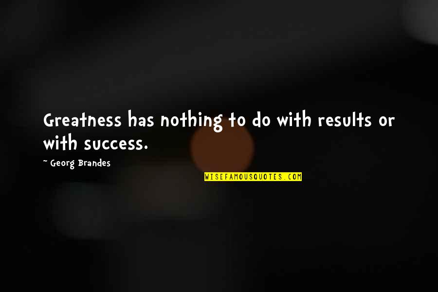 Polar Region Quotes By Georg Brandes: Greatness has nothing to do with results or Polar Region Quotes By Georg Brandes: Greatness has nothing to do with results or