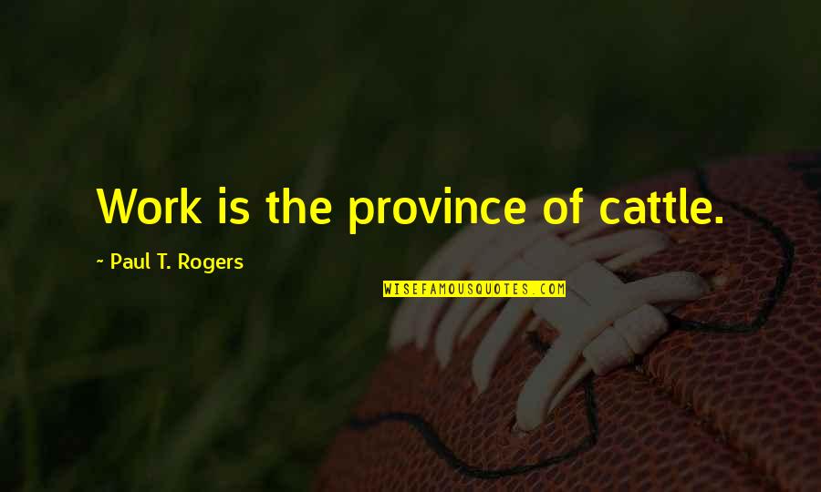 Polarised Quotes By Paul T. Rogers: Work is the province of cattle.