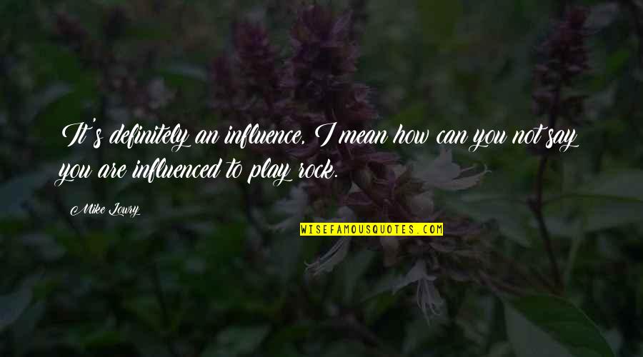Polarities Quotes By Mike Lowry: It's definitely an influence, I mean how can