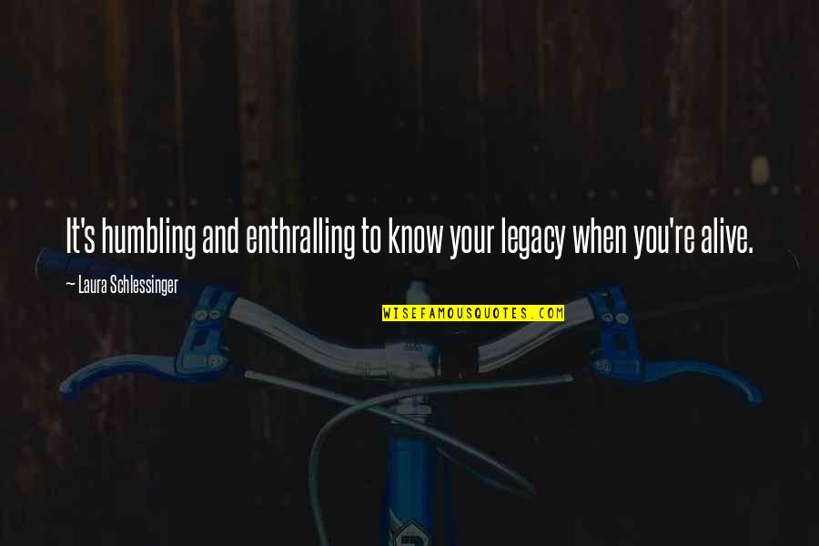 Polastri Art Quotes By Laura Schlessinger: It's humbling and enthralling to know your legacy Polastri Art Quotes By Laura Schlessinger: It's humbling and enthralling to know your legacy
