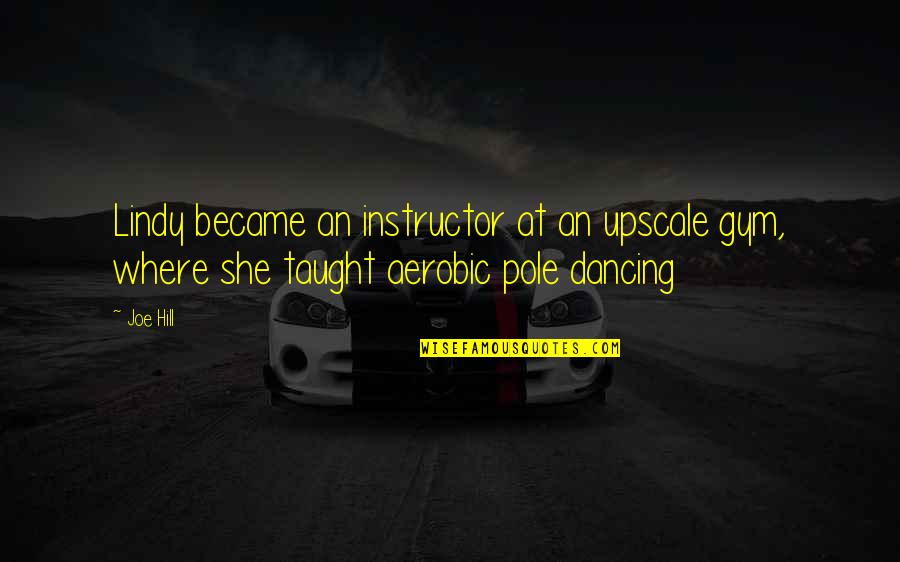Pole Dancing Quotes By Joe Hill: Lindy became an instructor at an upscale gym,