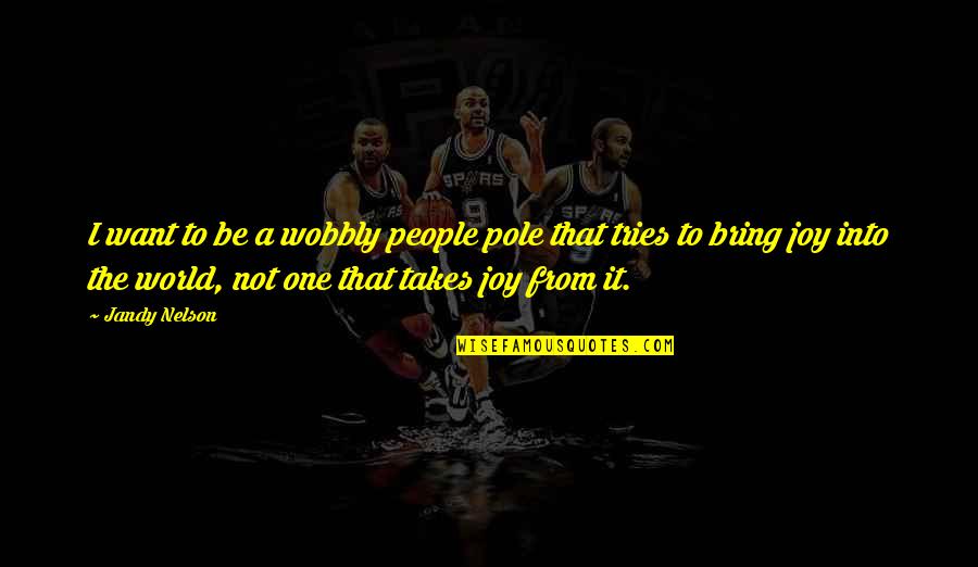 Pole Quotes By Jandy Nelson: I want to be a wobbly people pole Pole Quotes By Jandy Nelson: I want to be a wobbly people pole