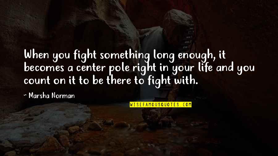 Pole Quotes By Marsha Norman: When you fight something long enough, it becomes Pole Quotes By Marsha Norman: When you fight something long enough, it becomes