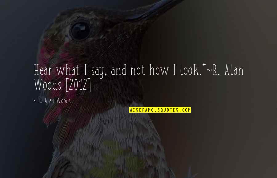 Poleas Compuestas Quotes By R. Alan Woods: Hear what I say, and not how I Poleas Compuestas Quotes By R. Alan Woods: Hear what I say, and not how I