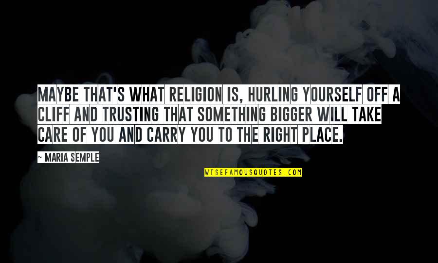 Poledna Boss Quotes By Maria Semple: Maybe that's what religion is, hurling yourself off Poledna Boss Quotes By Maria Semple: Maybe that's what religion is, hurling yourself off