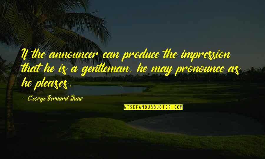 Polegium Quotes By George Bernard Shaw: If the announcer can produce the impression that Polegium Quotes By George Bernard Shaw: If the announcer can produce the impression that