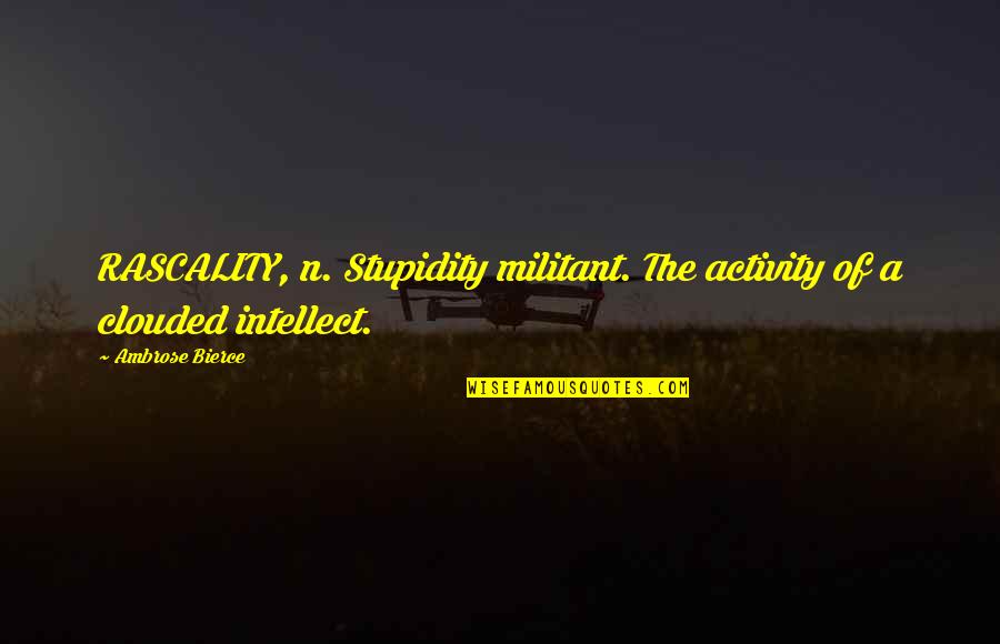 Polemical Article Quotes By Ambrose Bierce: RASCALITY, n. Stupidity militant. The activity of a