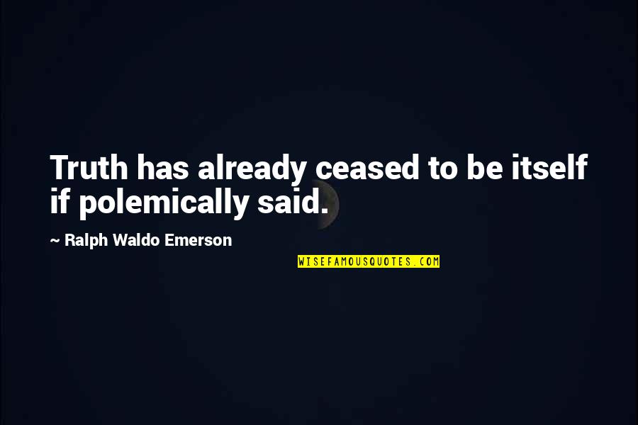 Polemically Quotes By Ralph Waldo Emerson: Truth has already ceased to be itself if