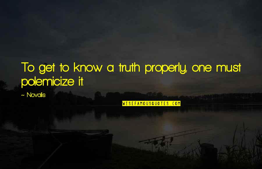 Polemicize Quotes By Novalis: To get to know a truth properly, one