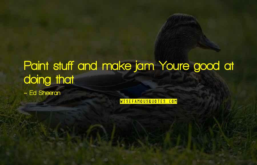 Poletto Remigio Quotes By Ed Sheeran: Paint stuff and make jam. You're good at