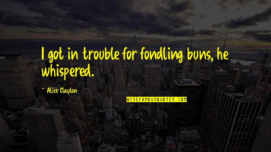 Poleward Quotes By Alice Clayton: I got in trouble for fondling buns, he Poleward Quotes By Alice Clayton: I got in trouble for fondling buns, he