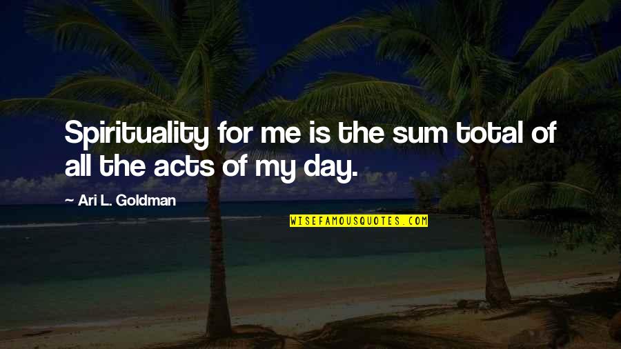 Poleward Quotes By Ari L. Goldman: Spirituality for me is the sum total of Poleward Quotes By Ari L. Goldman: Spirituality for me is the sum total of