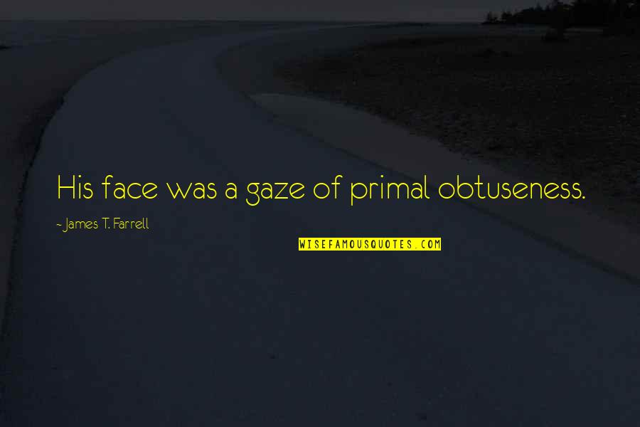 Polg Rs G Quotes By James T. Farrell: His face was a gaze of primal obtuseness. Polg Rs G Quotes By James T. Farrell: His face was a gaze of primal obtuseness.