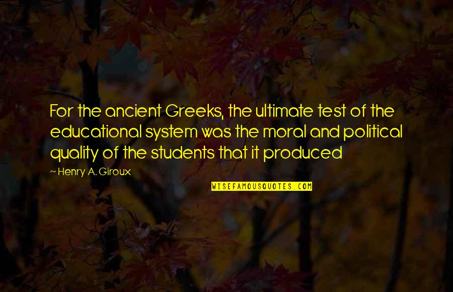 Polg Rsors Quotes By Henry A. Giroux: For the ancient Greeks, the ultimate test of