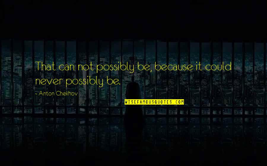 Polhemus Place Quotes By Anton Chekhov: That can not possibly be, because it could Polhemus Place Quotes By Anton Chekhov: That can not possibly be, because it could