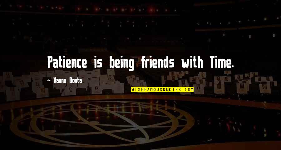 Polias De Bloco Quotes By Vanna Bonta: Patience is being friends with Time. Polias De Bloco Quotes By Vanna Bonta: Patience is being friends with Time.
