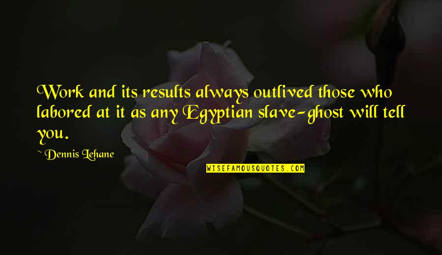 Policard Up Quotes By Dennis Lehane: Work and its results always outlived those who Policard Up Quotes By Dennis Lehane: Work and its results always outlived those who