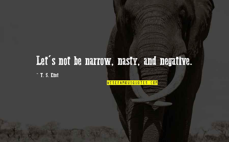Policard Up Quotes By T. S. Eliot: Let's not be narrow, nasty, and negative. Policard Up Quotes By T. S. Eliot: Let's not be narrow, nasty, and negative.