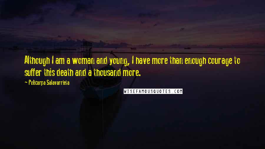 Policarpa Salavarrieta quotes: Although I am a woman and young, I have more than enough courage to suffer this death and a thousand more. Policarpa Salavarrieta quotes: Although I am a woman and young, I have more than enough courage to suffer this death and a thousand more.