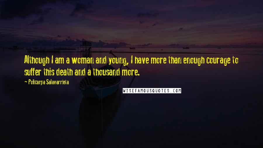 Policarpa Salavarrieta quotes: Although I am a woman and young, I have more than enough courage to suffer this death and a thousand more.