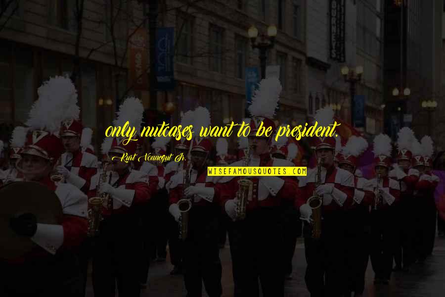 Police Brutality An Anthology Quotes By Kurt Vonnegut Jr.: only nutcases want to be president.