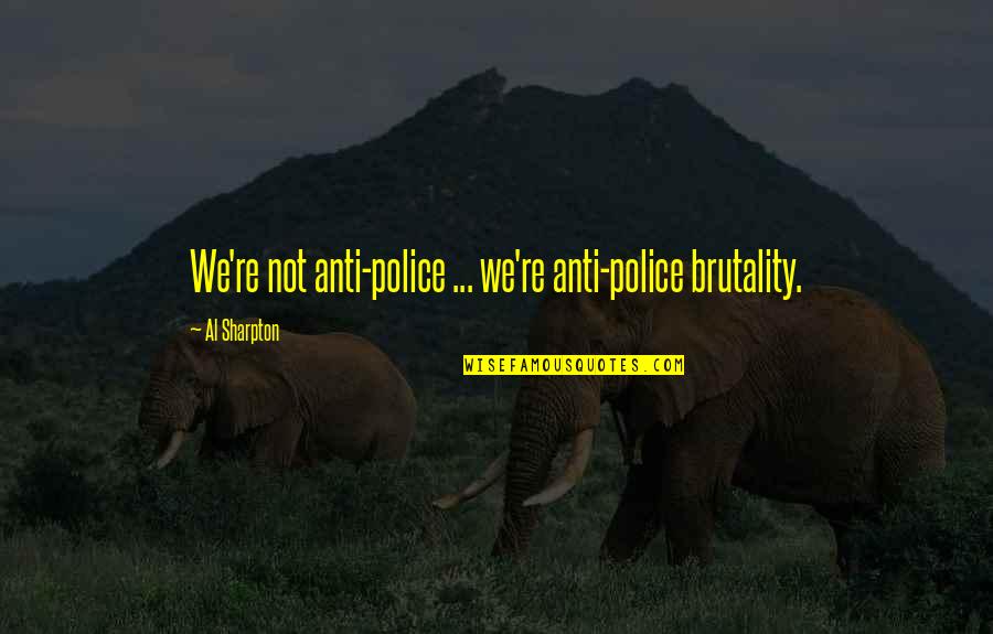 Police Brutality Quotes By Al Sharpton: We're not anti-police ... we're anti-police brutality.