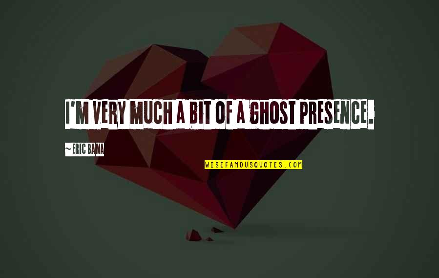 Police Cadet Quotes By Eric Bana: I'm very much a bit of a ghost Police Cadet Quotes By Eric Bana: I'm very much a bit of a ghost
