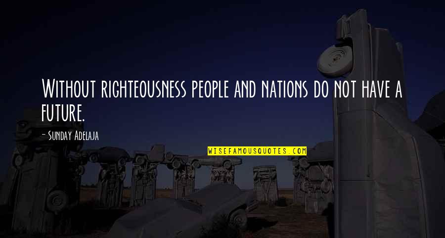 Police Community Relations Quotes By Sunday Adelaja: Without righteousness people and nations do not have