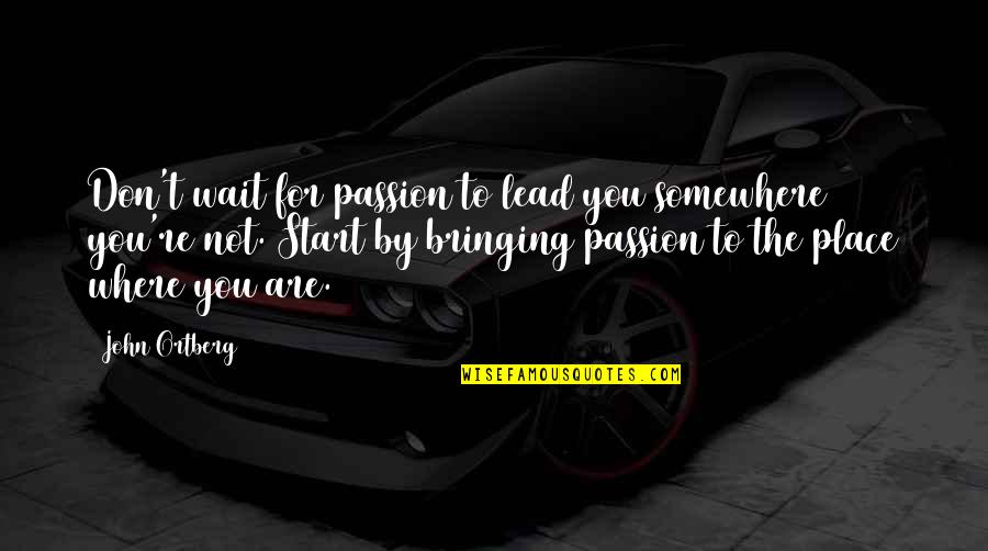 Police Corrupt Quotes By John Ortberg: Don't wait for passion to lead you somewhere