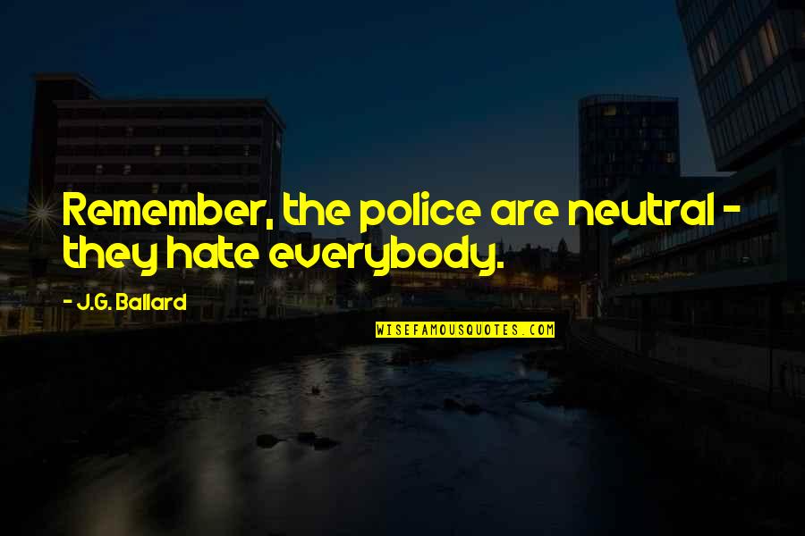 Police Hate Quotes By J.G. Ballard: Remember, the police are neutral - they hate