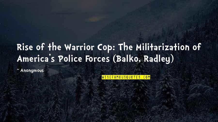 Police Militarization Quotes By Anonymous: Rise of the Warrior Cop: The Militarization of