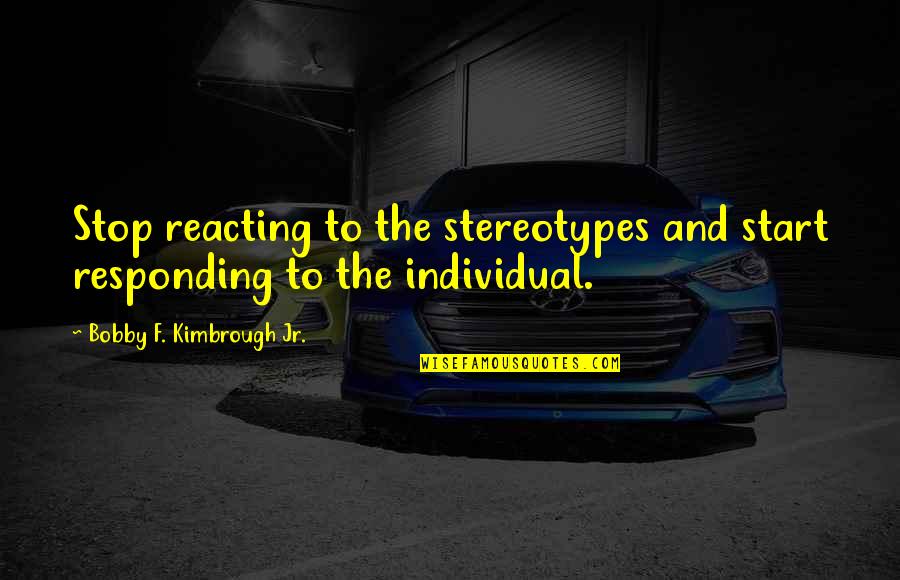 Police Officers Quotes By Bobby F. Kimbrough Jr.: Stop reacting to the stereotypes and start responding