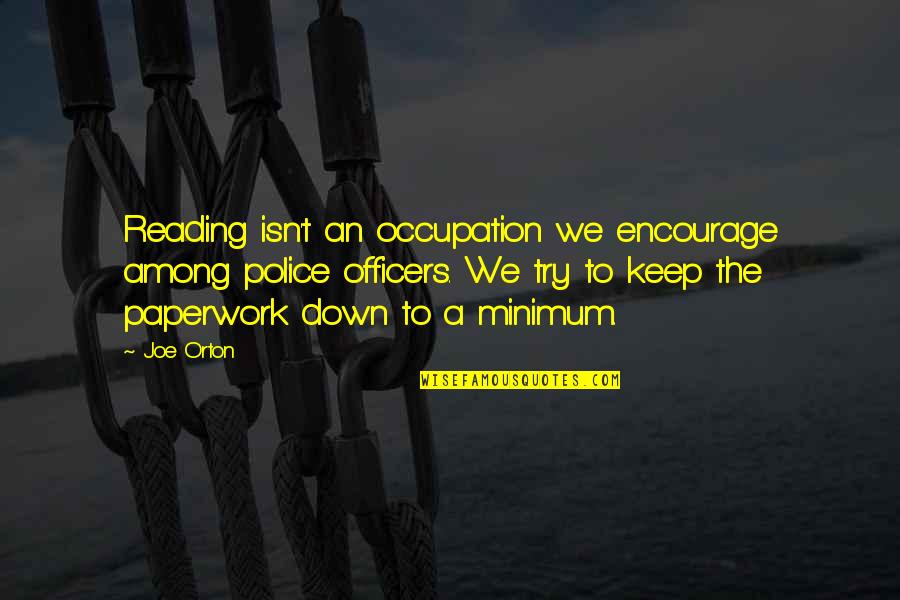 Police Officers Quotes By Joe Orton: Reading isn't an occupation we encourage among police