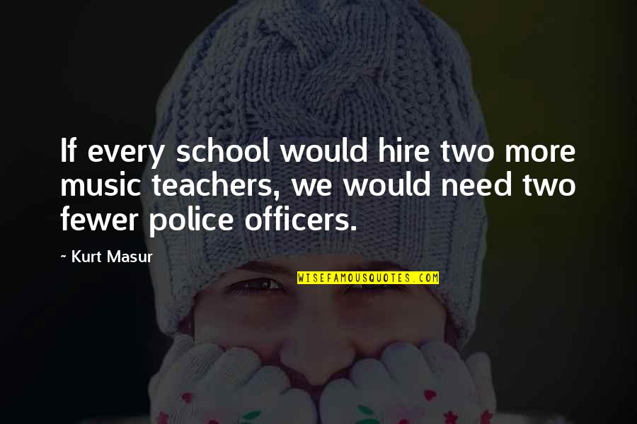 Police Officers Quotes By Kurt Masur: If every school would hire two more music