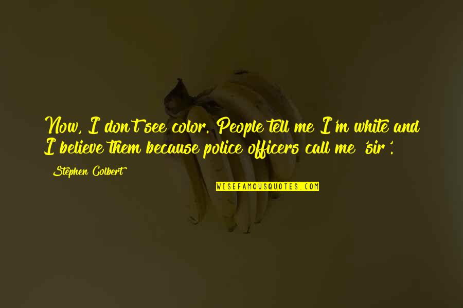 Police Officers Quotes By Stephen Colbert: Now, I don't see color. People tell me