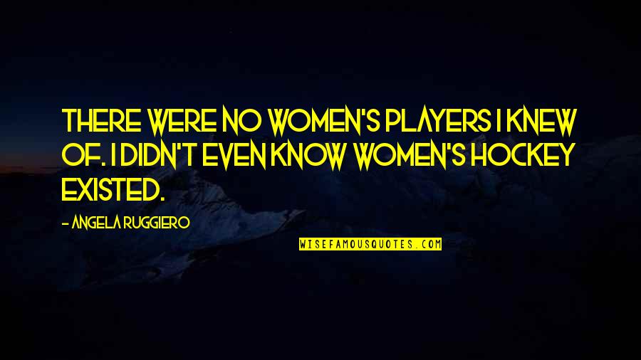 Police Promotional Quotes By Angela Ruggiero: There were no women's players I knew of.